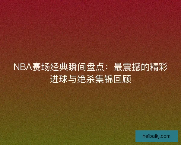NBA赛场经典瞬间盘点：最震撼的精彩进球与绝杀集锦回顾